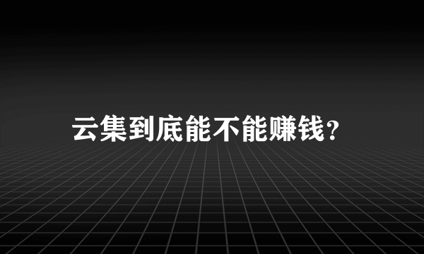 云集到底能不能赚钱？