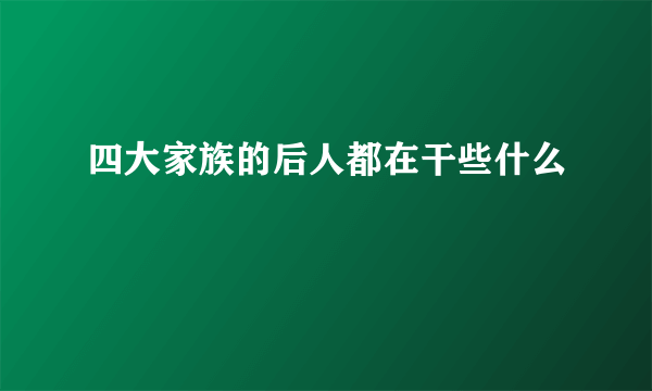 四大家族的后人都在干些什么