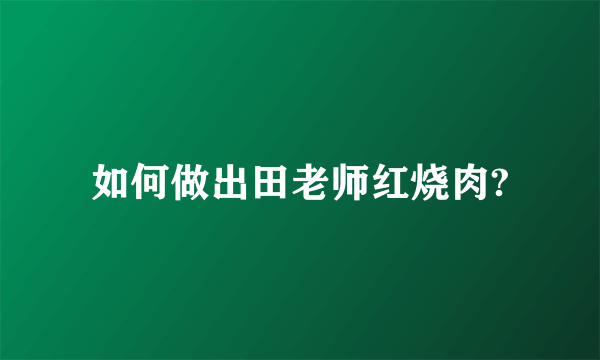 如何做出田老师红烧肉?