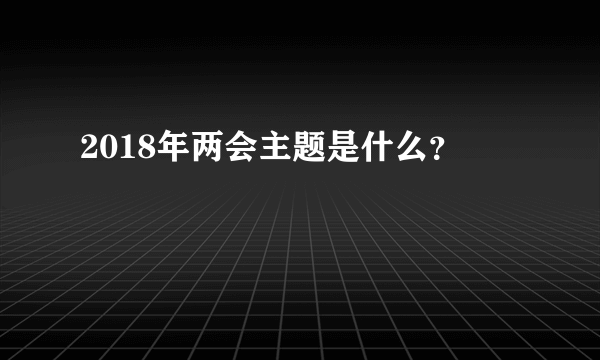 2018年两会主题是什么？