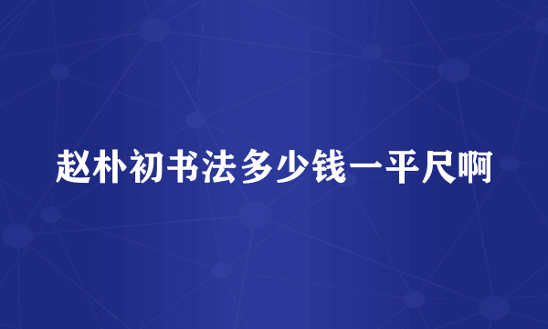 赵朴初书法多少钱一平尺啊