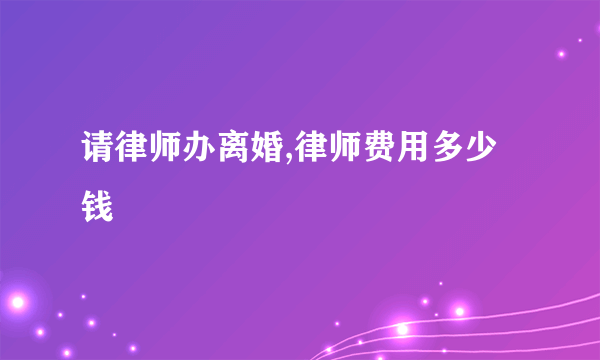 请律师办离婚,律师费用多少钱