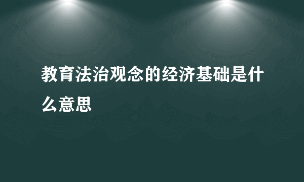 教育法治观念的经济基础是什么意思