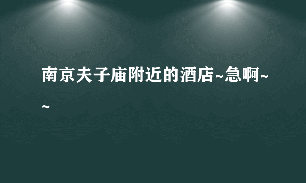 南京夫子庙附近的酒店~急啊~~