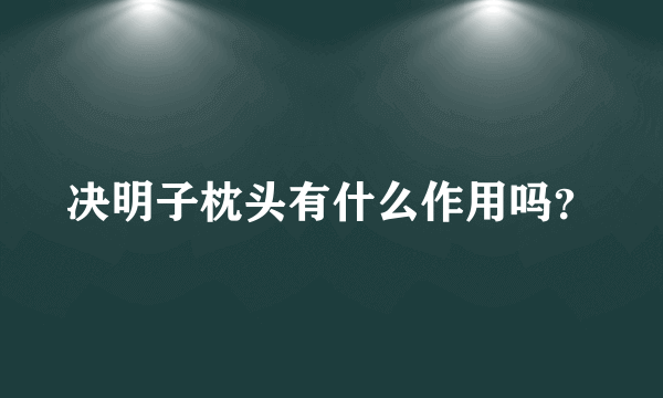 决明子枕头有什么作用吗？