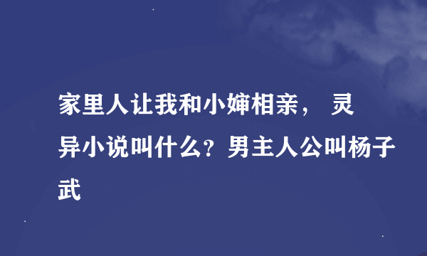 家里人让我和小婶相亲， 灵异小说叫什么？男主人公叫杨子武