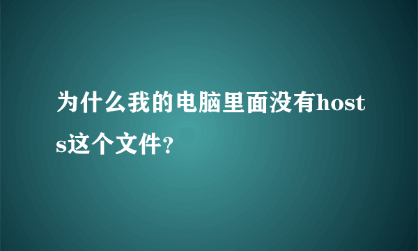 为什么我的电脑里面没有hosts这个文件？