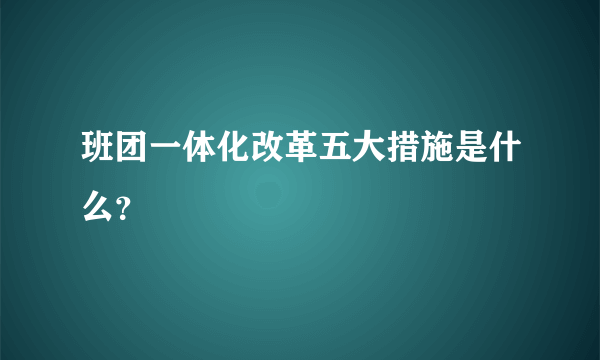 班团一体化改革五大措施是什么？