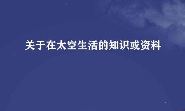 关于在太空生活的知识或资料