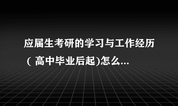 应届生考研的学习与工作经历 ( 高中毕业后起)怎么填,填到毕业年份还是至今？