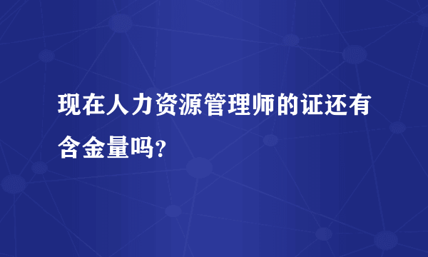 现在人力资源管理师的证还有含金量吗？