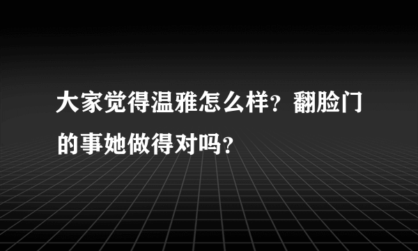 大家觉得温雅怎么样？翻脸门的事她做得对吗？