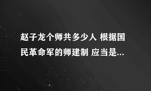 赵子龙个师共多少人 根据国民革命军的师建制 应当是9500人左右！