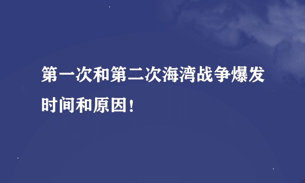 第一次和第二次海湾战争爆发时间和原因！