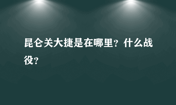 昆仑关大捷是在哪里？什么战役？