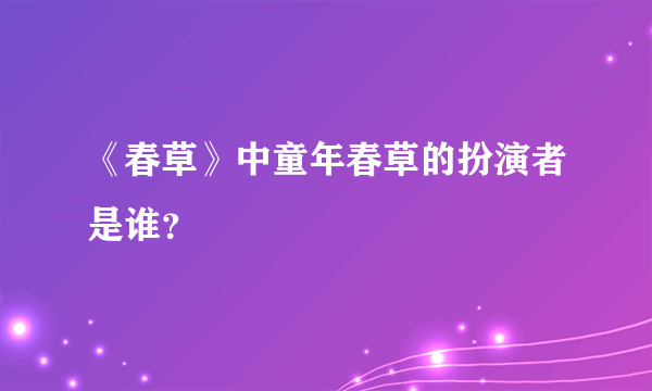 《春草》中童年春草的扮演者是谁？