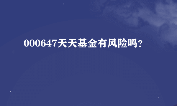 000647天天基金有风险吗？