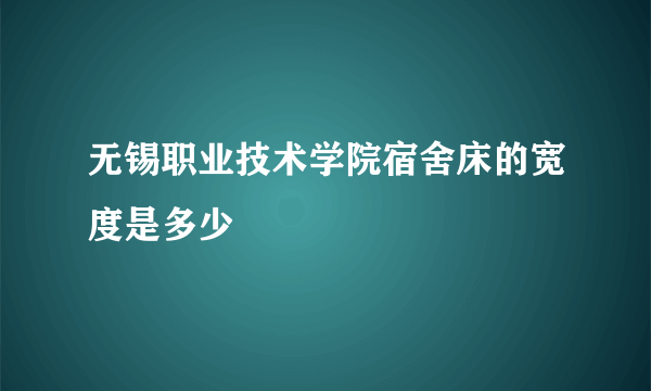 无锡职业技术学院宿舍床的宽度是多少