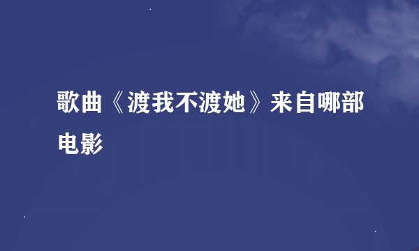 歌曲《渡我不渡她》来自哪部电影