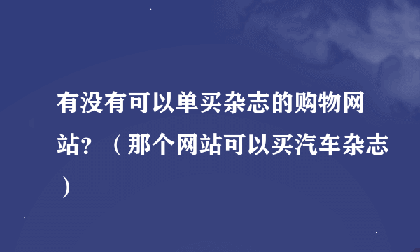 有没有可以单买杂志的购物网站？（那个网站可以买汽车杂志）