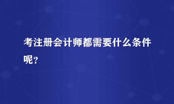 考注册会计师都需要什么条件呢？