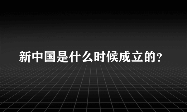 新中国是什么时候成立的？