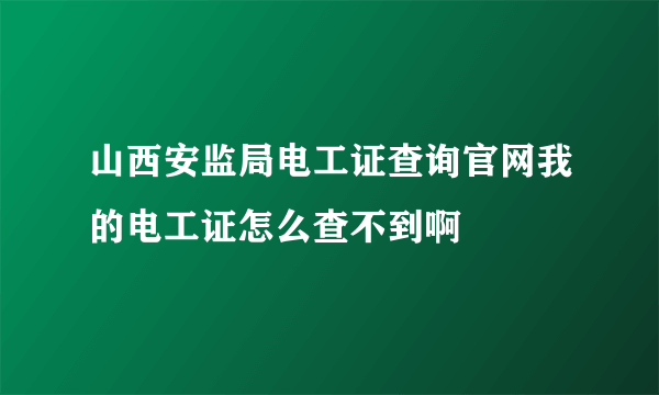 山西安监局电工证查询官网我的电工证怎么查不到啊