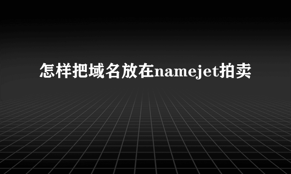 怎样把域名放在namejet拍卖