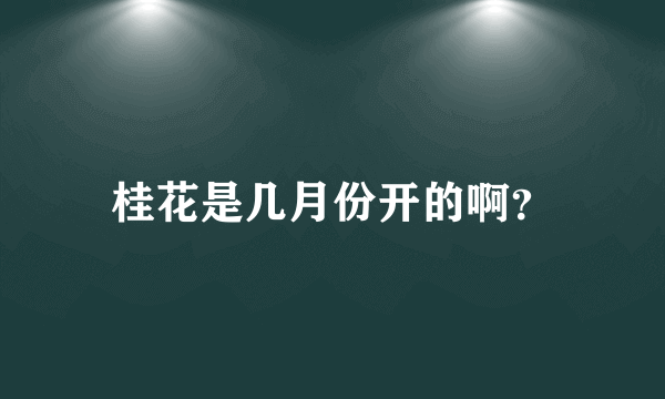 桂花是几月份开的啊？