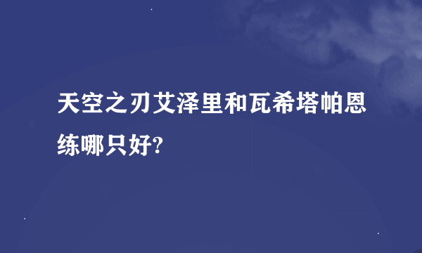 天空之刃艾泽里和瓦希塔帕恩练哪只好?