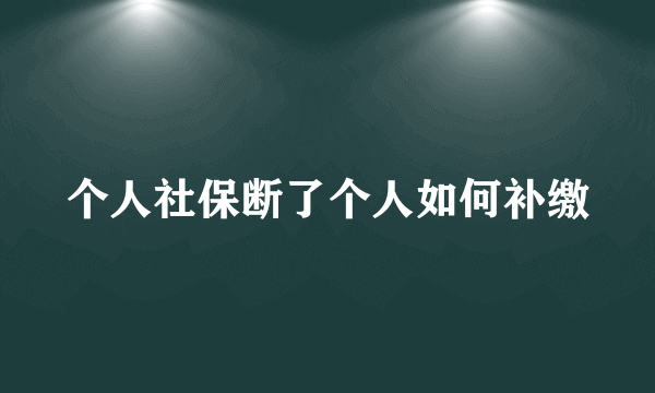 个人社保断了个人如何补缴