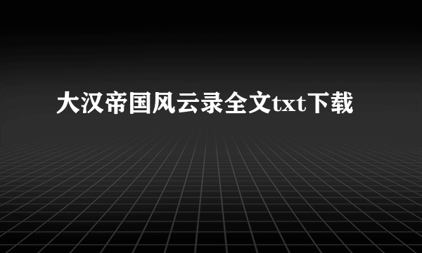 大汉帝国风云录全文txt下载