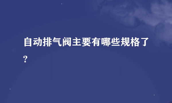 自动排气阀主要有哪些规格了?