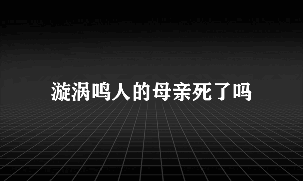 漩涡鸣人的母亲死了吗