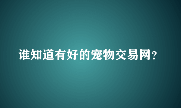 谁知道有好的宠物交易网？