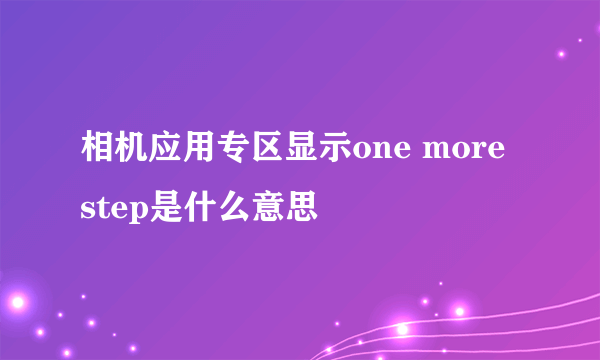 相机应用专区显示one more step是什么意思