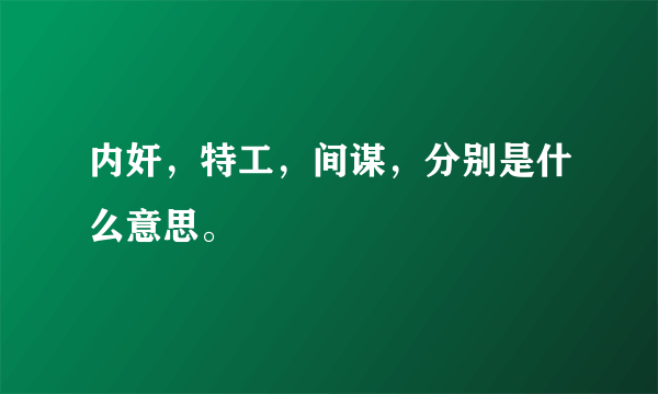 内奸，特工，间谋，分别是什么意思。