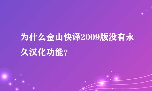 为什么金山快译2009版没有永久汉化功能？