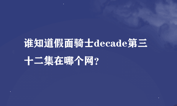 谁知道假面骑士decade第三十二集在哪个网？