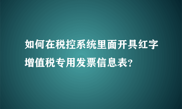 如何在税控系统里面开具红字增值税专用发票信息表？