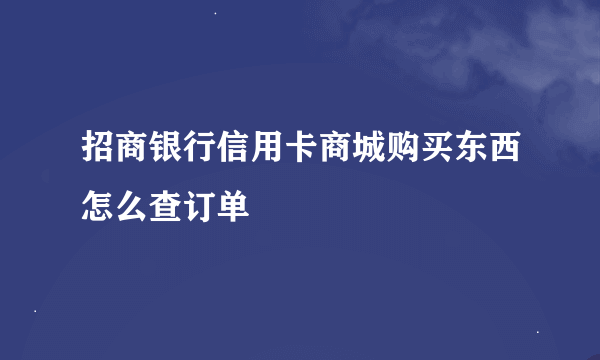 招商银行信用卡商城购买东西怎么查订单