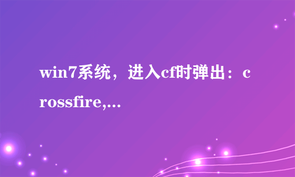 win7系统，进入cf时弹出：crossfire,怎么解决？