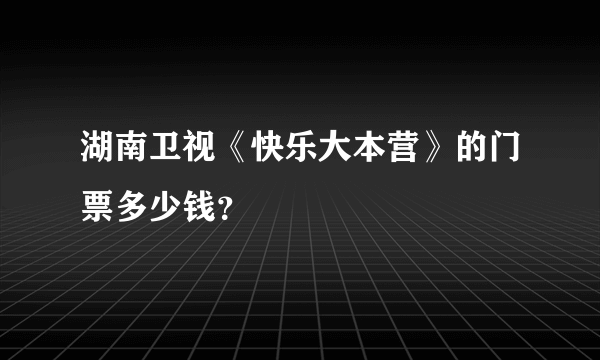 湖南卫视《快乐大本营》的门票多少钱？