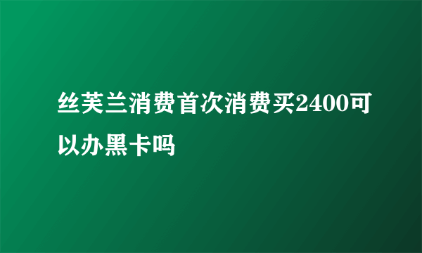 丝芙兰消费首次消费买2400可以办黑卡吗