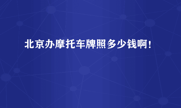 北京办摩托车牌照多少钱啊！