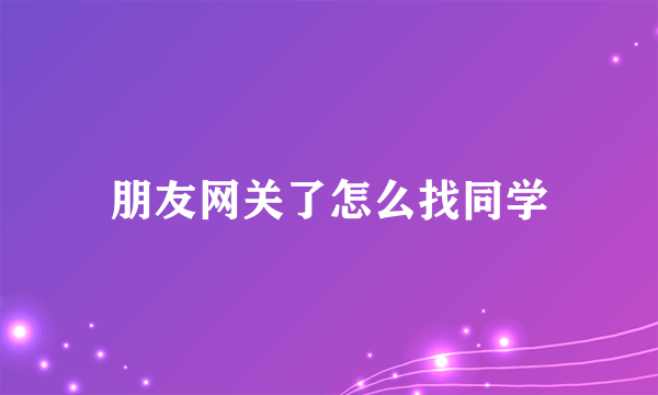 朋友网关了怎么找同学