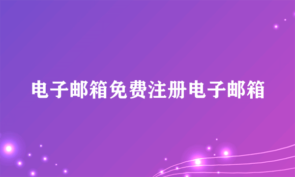 电子邮箱免费注册电子邮箱