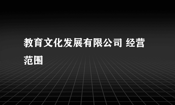 教育文化发展有限公司 经营范围