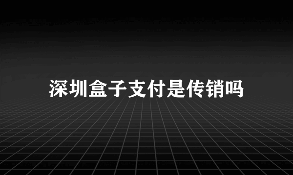 深圳盒子支付是传销吗