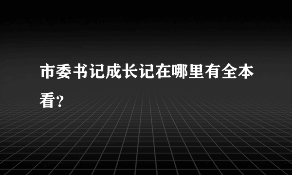 市委书记成长记在哪里有全本看？